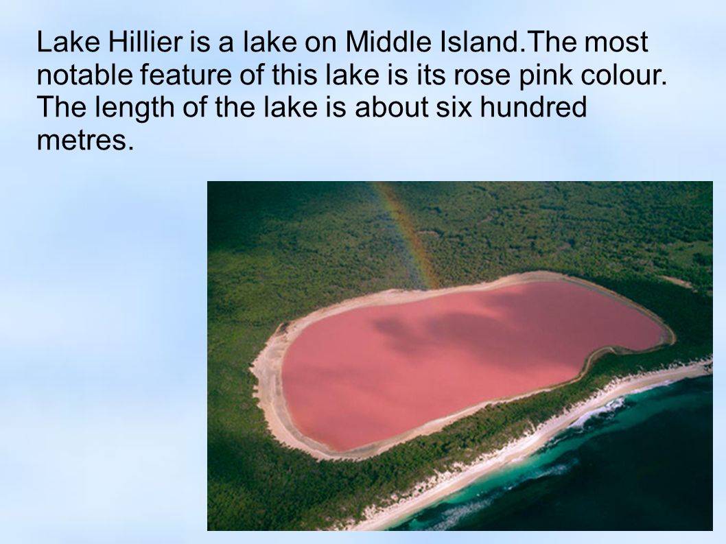Lake Hillier is a lake on Middle Island.The most notable feature of this lake is its rose pink colour.