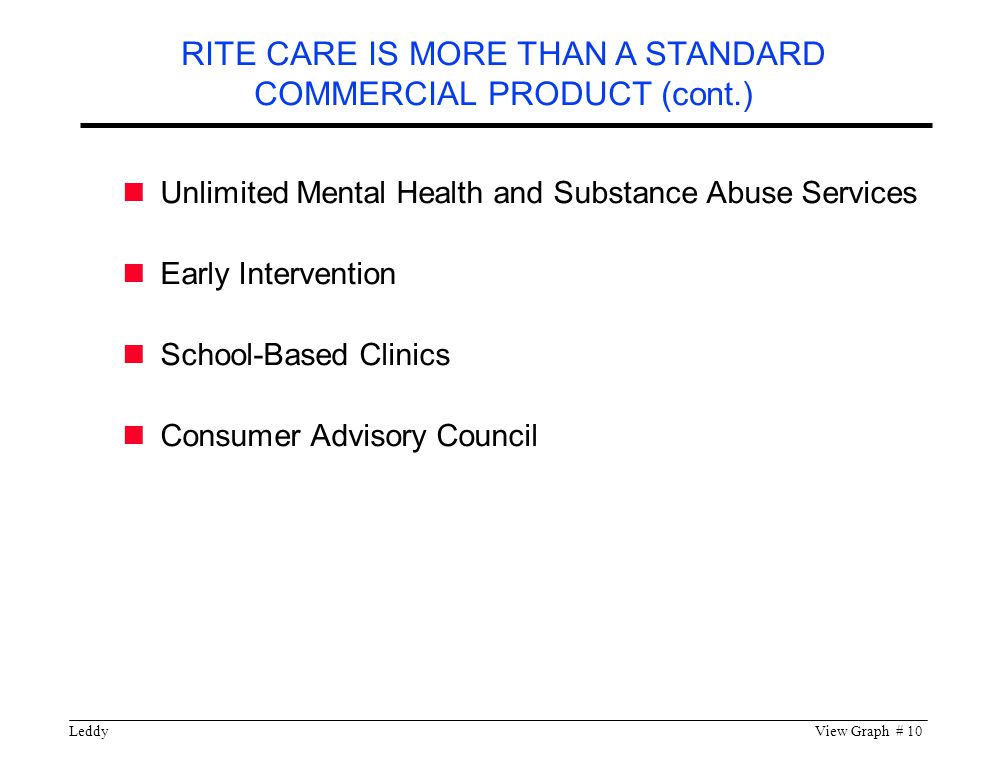 LeddyView Graph # 10 Unlimited Mental Health and Substance Abuse Services Early Intervention School-Based Clinics Consumer Advisory Council RITE CARE IS MORE THAN A STANDARD COMMERCIAL PRODUCT (cont.)