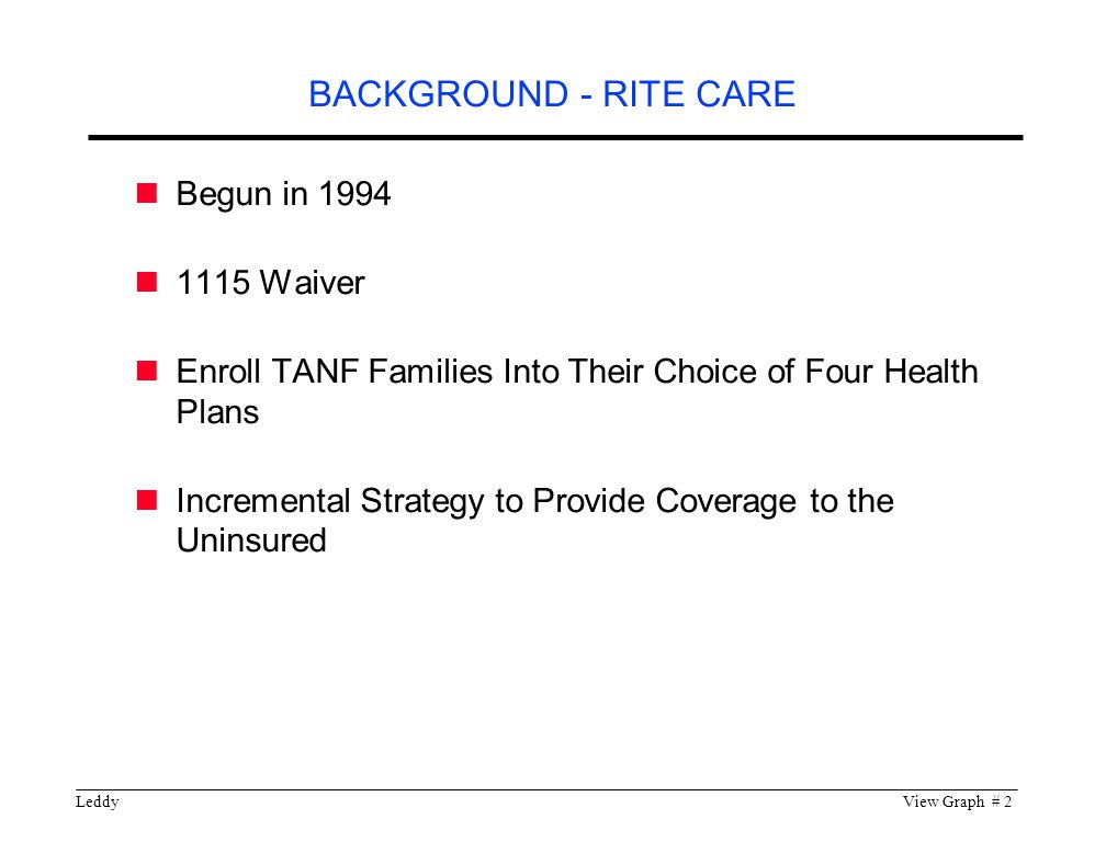 LeddyView Graph # 2 Begun in Waiver Enroll TANF Families Into Their Choice of Four Health Plans Incremental Strategy to Provide Coverage to the Uninsured BACKGROUND - RITE CARE