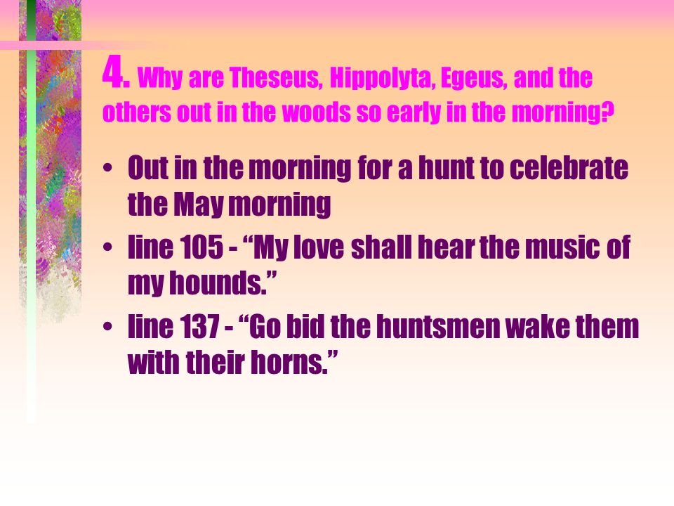4. Why are Theseus, Hippolyta, Egeus, and the others out in the woods so early in the morning.