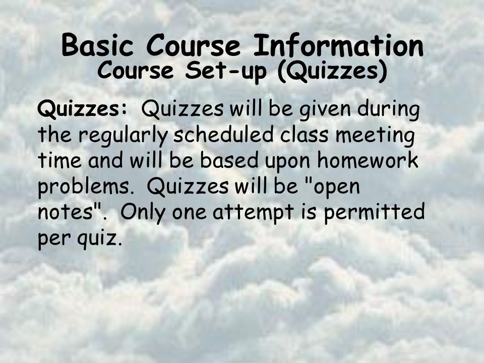 Basic Course Information Course Set-up (Quizzes) Quizzes: Quizzes will be given during the regularly scheduled class meeting time and will be based upon homework problems.