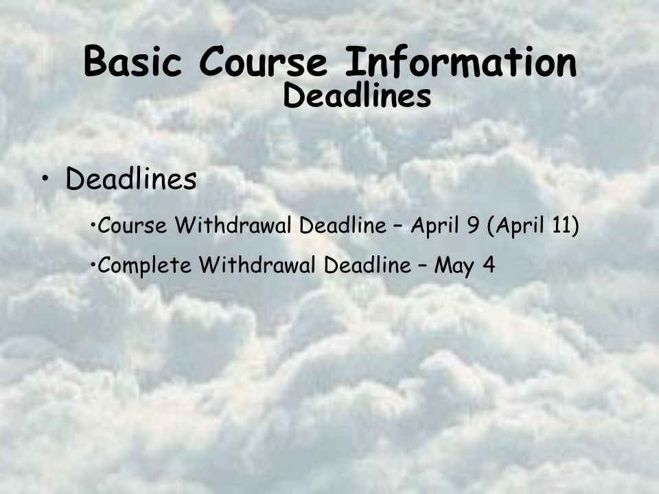 Basic Course Information Deadlines Course Withdrawal Deadline – April 9 (April 11) Complete Withdrawal Deadline – May 4 Deadlines