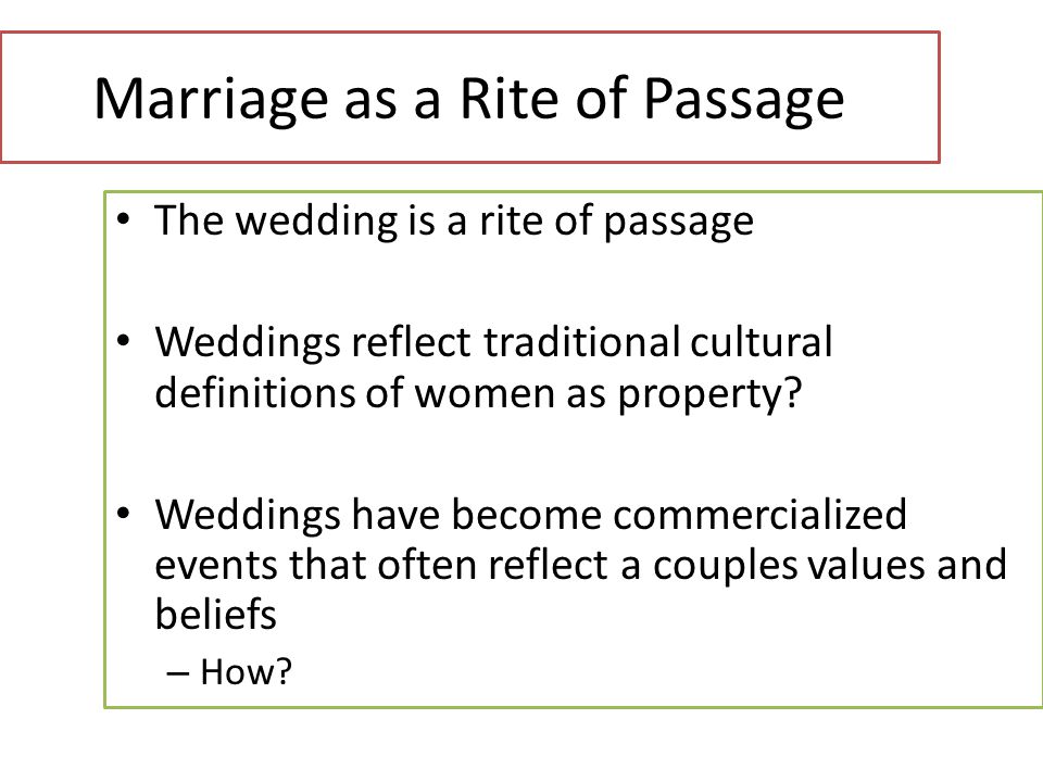 The wedding is a rite of passage Weddings reflect traditional cultural definitions of women as property.