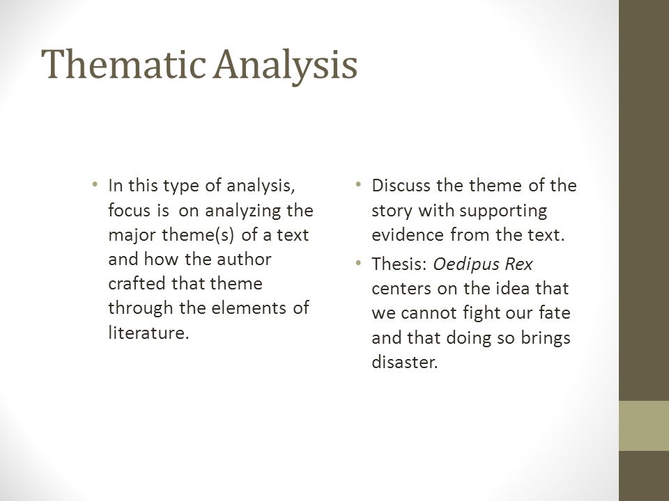 Thematic Analysis In this type of analysis, focus is on analyzing the major theme(s) of a text and how the author crafted that theme through the elements of literature.