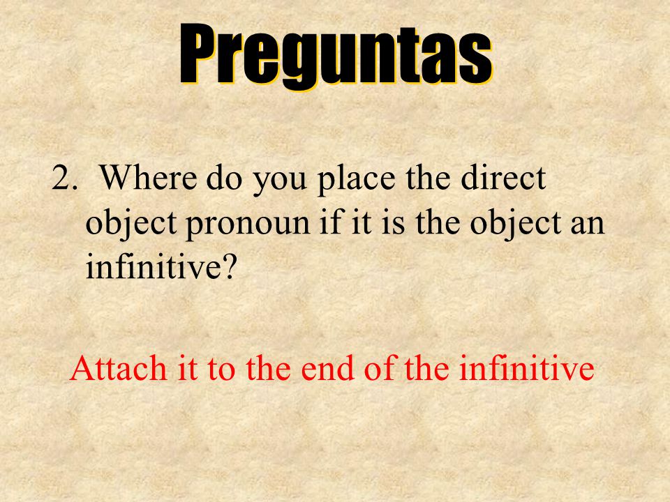 Preguntas 2. Where do you place the direct object pronoun if it is the object an infinitive.