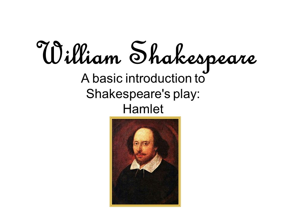 William Shakespeare A basic introduction to Shakespeare s play: Hamlet