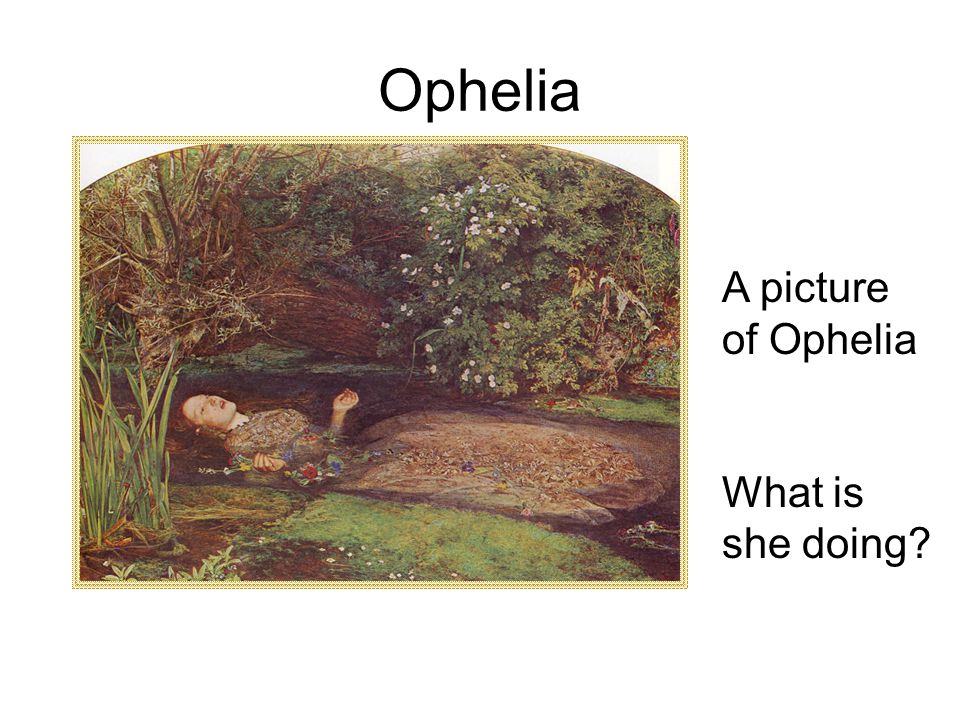 Ophelia A picture of Ophelia What is she doing