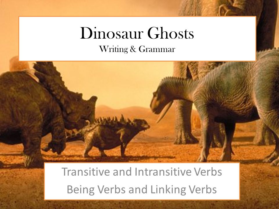 Dinosaur Ghosts Writing & Grammar Transitive and Intransitive Verbs Being Verbs and Linking Verbs
