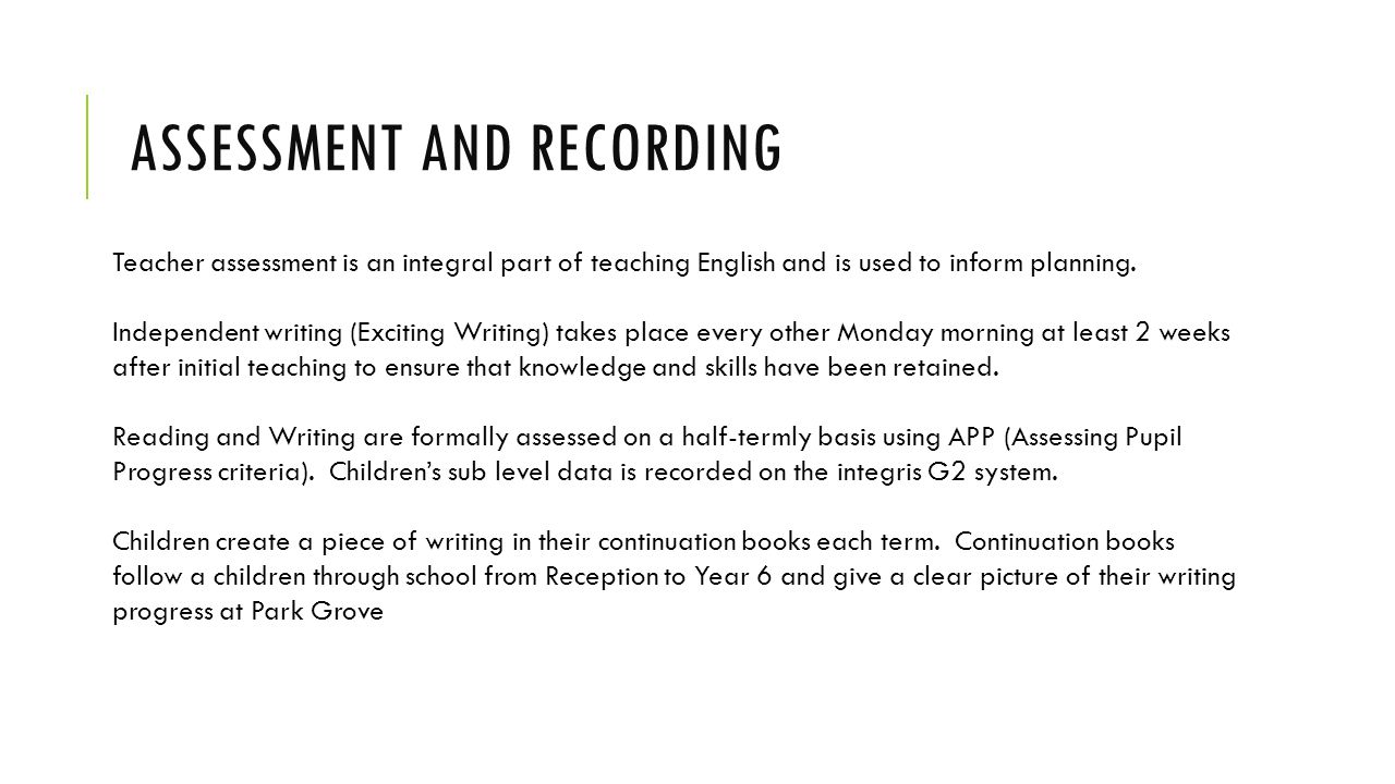 ASSESSMENT AND RECORDING Teacher assessment is an integral part of teaching English and is used to inform planning.