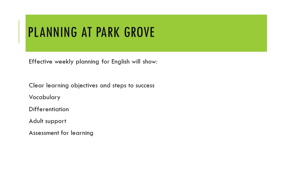 PLANNING AT PARK GROVE Effective weekly planning for English will show: Clear learning objectives and steps to success Vocabulary Differentiation Adult support Assessment for learning