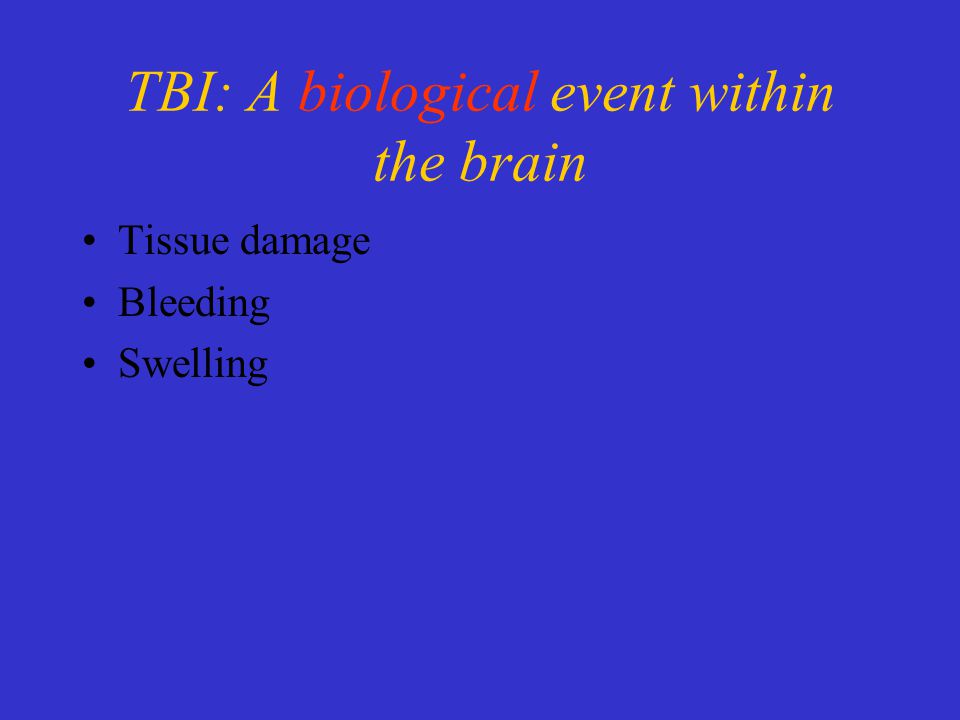 TBI: A biological event within the brain Tissue damage Bleeding Swelling