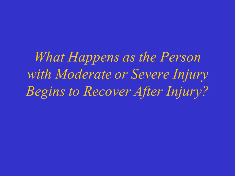 What Happens as the Person with Moderate or Severe Injury Begins to Recover After Injury