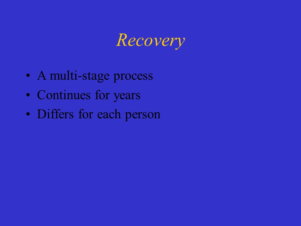 Recovery A multi-stage process Continues for years Differs for each person