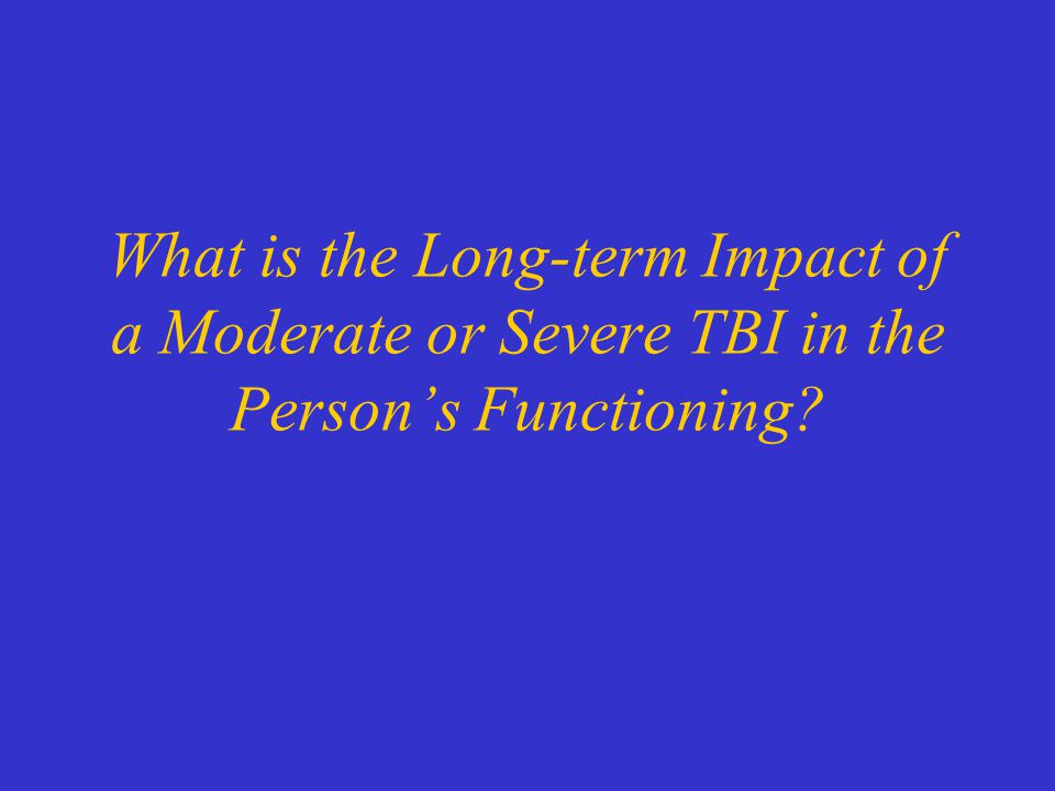What is the Long-term Impact of a Moderate or Severe TBI in the Person’s Functioning