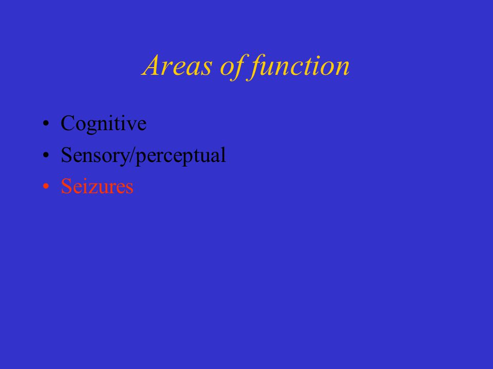 Areas of function Cognitive Sensory/perceptual Seizures