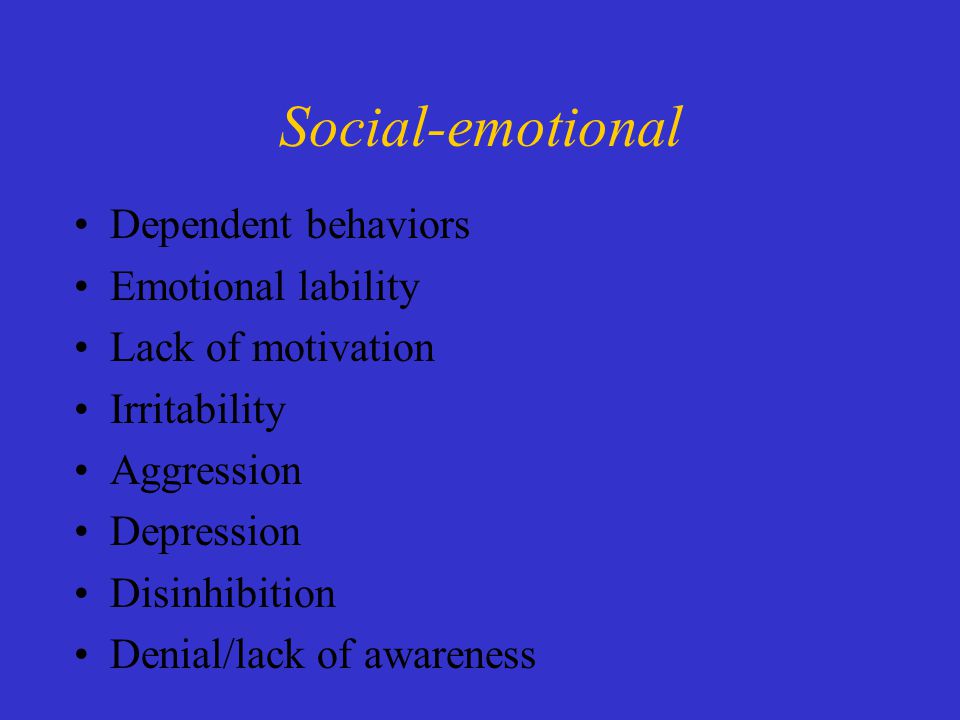 Dependent behaviors Emotional lability Lack of motivation Irritability Aggression Depression Disinhibition Denial/lack of awareness