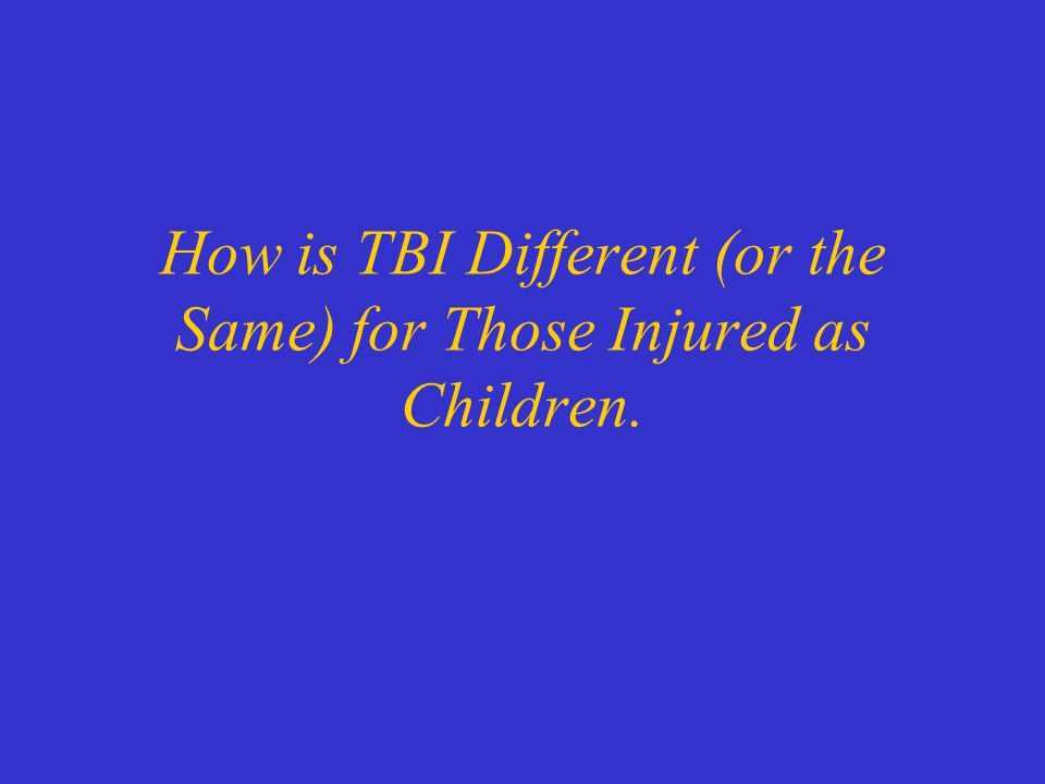 How is TBI Different (or the Same) for Those Injured as Children.