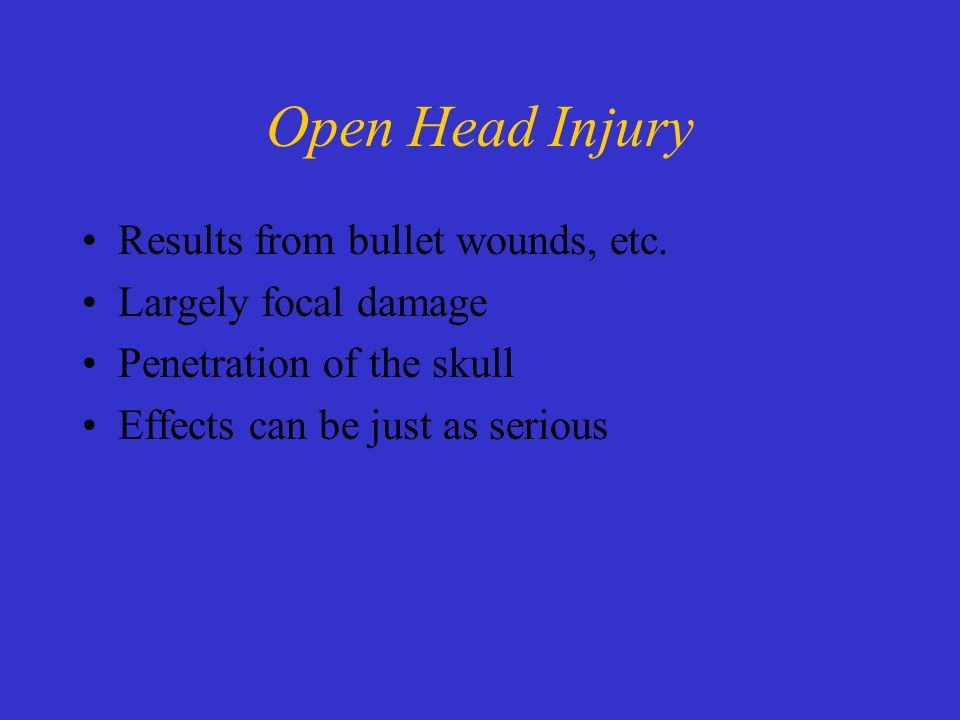 Open Head Injury Results from bullet wounds, etc.
