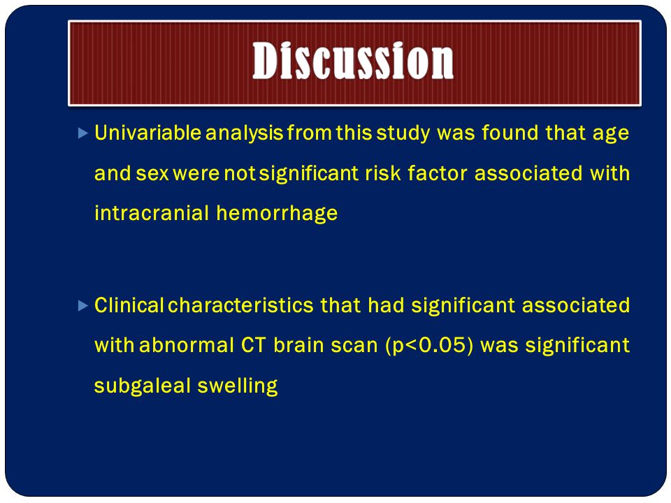  Univariable analysis from this study was found that age and sex were not significant risk factor associated with intracranial hemorrhage  Clinical characteristics that had significant associated with abnormal CT brain scan (p<0.05) was significant subgaleal swelling