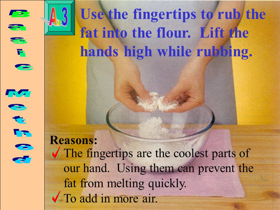 Use the fingertips to rub the fat into the flour. Lift the hands high while rubbing.