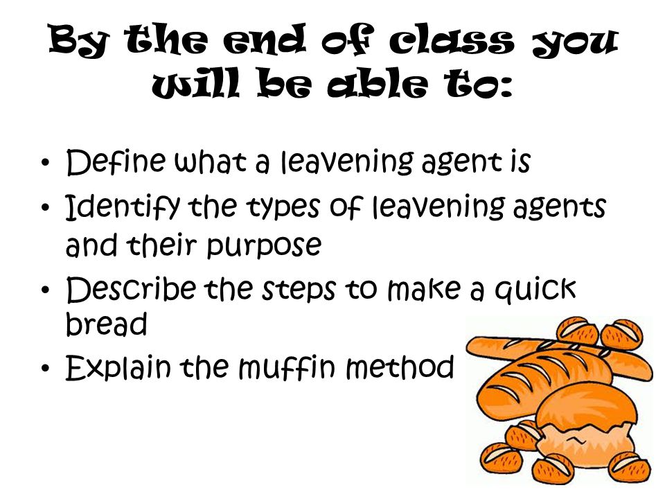 By the end of class you will be able to: Define what a leavening agent is Identify the types of leavening agents and their purpose Describe the steps to make a quick bread Explain the muffin method