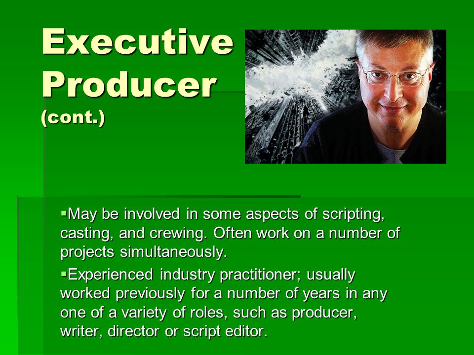 Executive Producer (cont.)  May be involved in some aspects of scripting, casting, and crewing.