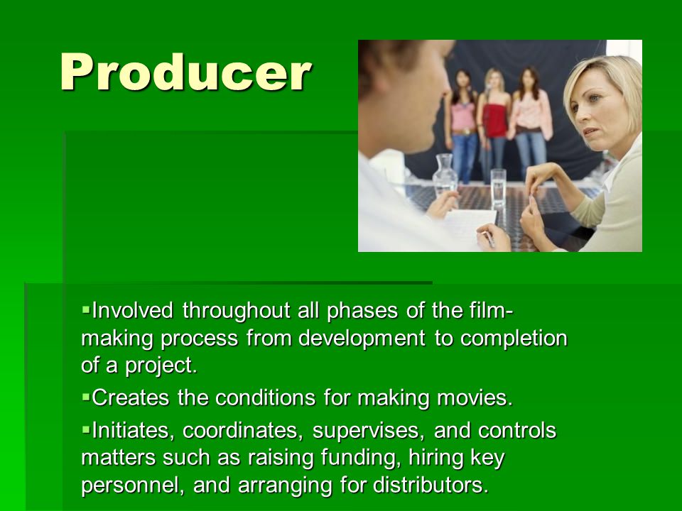 Producer  Involved throughout all phases of the film- making process from development to completion of a project.