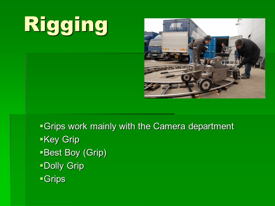 Rigging  Grips work mainly with the Camera department  Key Grip  Best Boy (Grip)  Dolly Grip  Grips