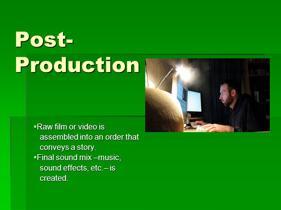 Post- Production  Raw film or video is assembled into an order that assembled into an order that conveys a story.