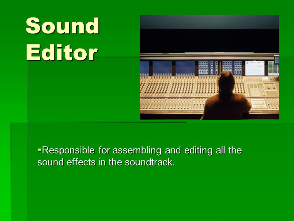 Sound Editor  Responsible for assembling and editing all the sound effects in the soundtrack.