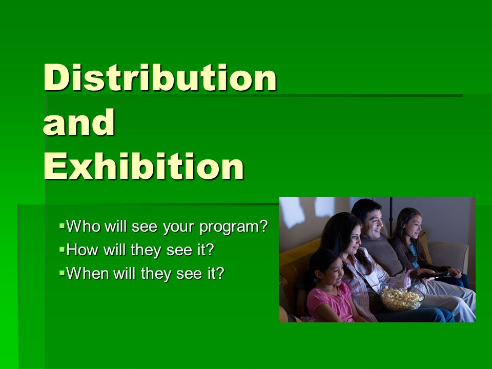 Distribution and Exhibition  Who will see your program.