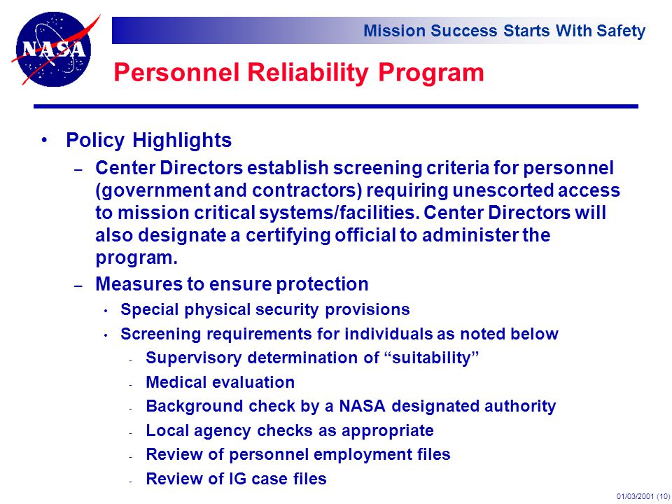 Mission Success Starts With Safety 01/03/2001 (10) Personnel Reliability Program Policy Highlights – Center Directors establish screening criteria for personnel (government and contractors) requiring unescorted access to mission critical systems/facilities.