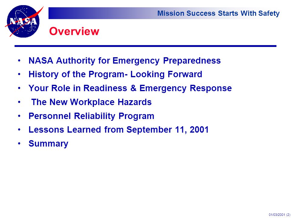 Mission Success Starts With Safety 01/03/2001 (2) Overview NASA Authority for Emergency Preparedness History of the Program- Looking Forward Your Role in Readiness & Emergency Response The New Workplace Hazards Personnel Reliability Program Lessons Learned from September 11, 2001 Summary