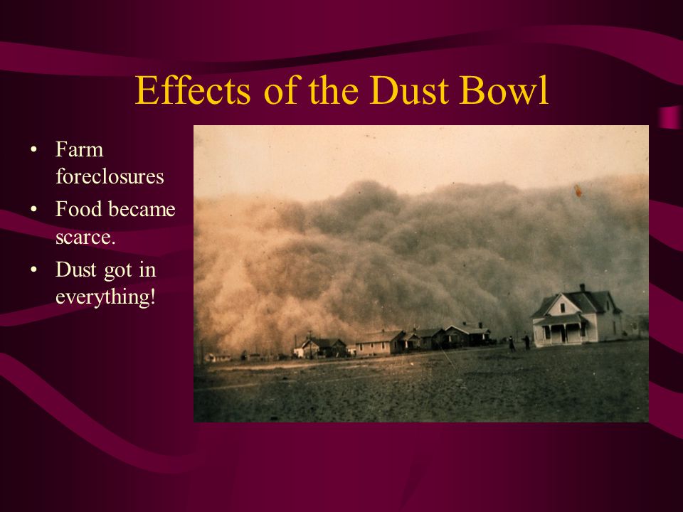 Effects of the Dust Bowl Farm foreclosures Food became scarce. Dust got in everything!