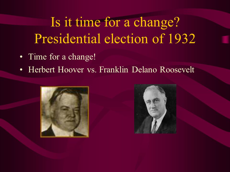 Is it time for a change. Presidential election of 1932 Time for a change.
