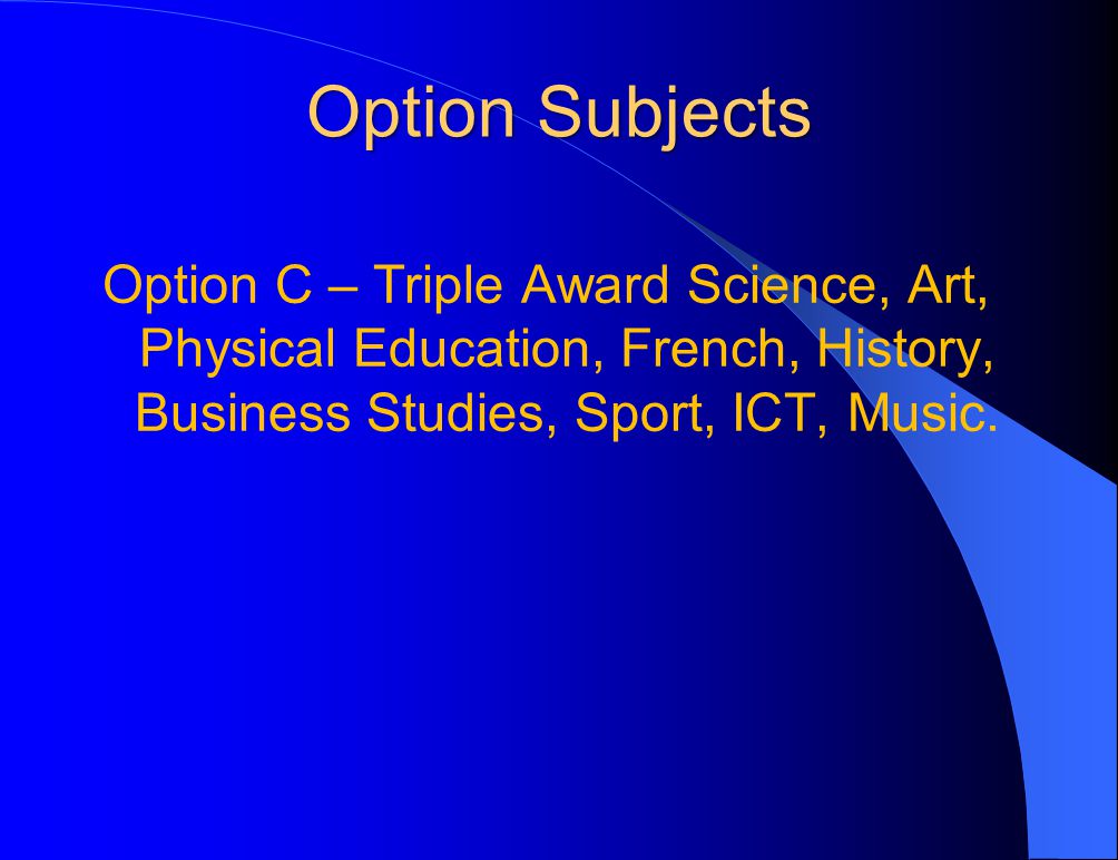 Option Subjects Option C – Triple Award Science, Art, Physical Education, French, History, Business Studies, Sport, ICT, Music.