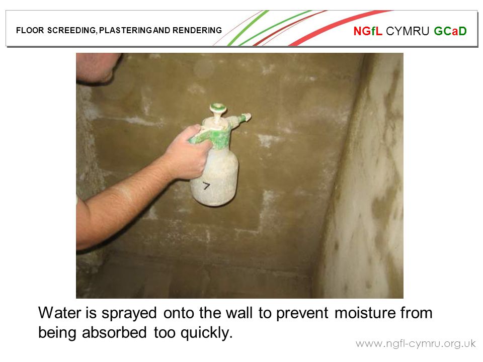 NGfL CYMRU GCaD   Water is sprayed onto the wall to prevent moisture from being absorbed too quickly.