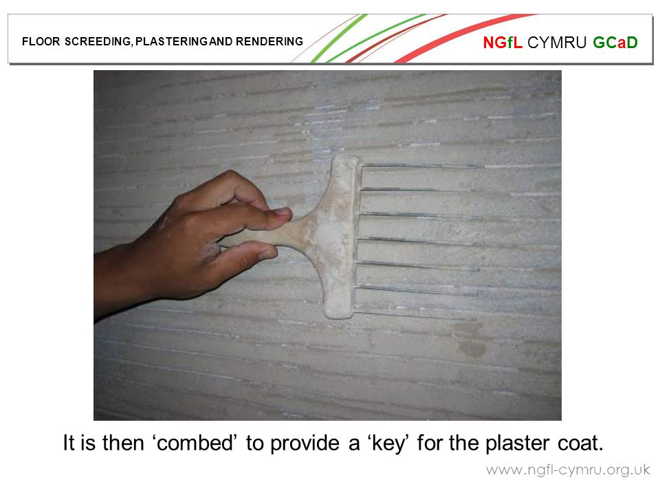 NGfL CYMRU GCaD   It is then ‘combed’ to provide a ‘key’ for the plaster coat.