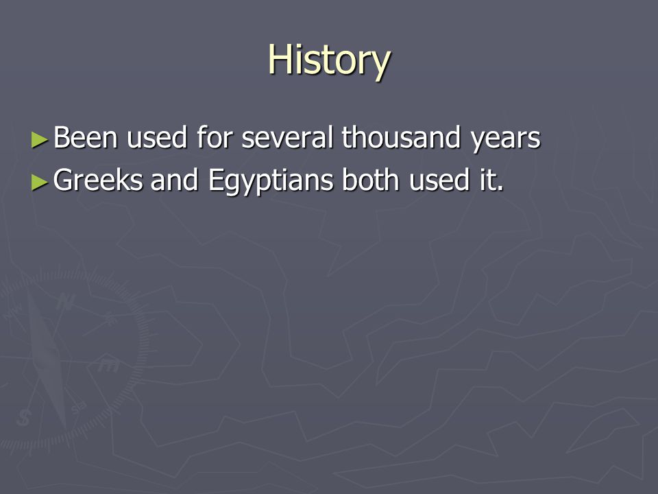 History ► Been used for several thousand years ► Greeks and Egyptians both used it.