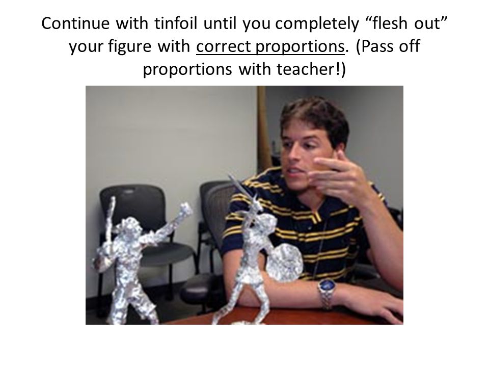 Continue with tinfoil until you completely flesh out your figure with correct proportions.