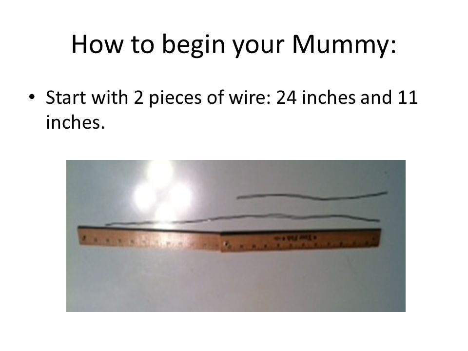 How to begin your Mummy: Start with 2 pieces of wire: 24 inches and 11 inches.