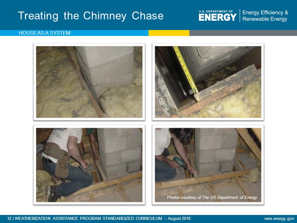 12 | WEATHERIZATION ASSISTANCE PROGRAM STANDARDIZED CURRICULUM – August 2010eere.energy.gov Treating the Chimney Chase HOUSE AS A SYSTEM Photos courtesy of The US Department of Energy