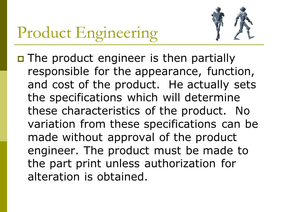 Product Engineering  The product engineer is then partially responsible for the appearance, function, and cost of the product.