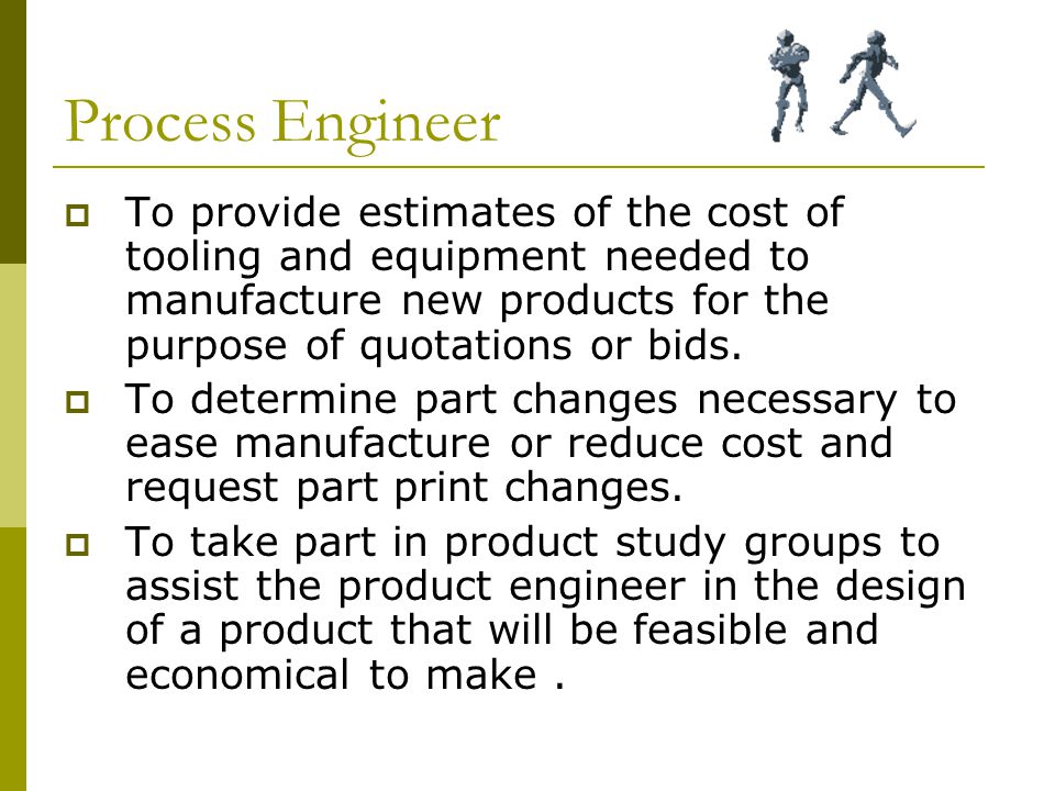 Process Engineer  To provide estimates of the cost of tooling and equipment needed to manufacture new products for the purpose of quotations or bids.