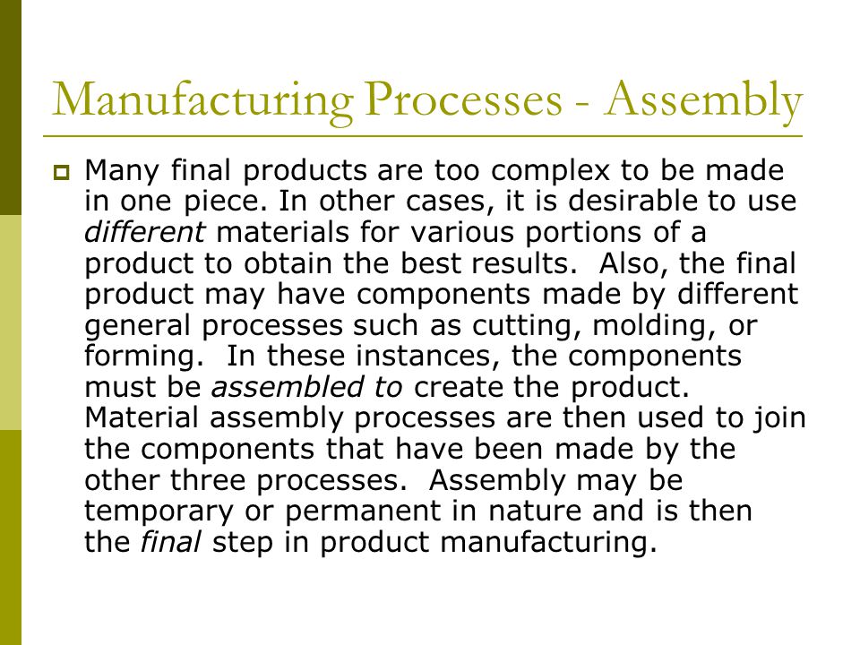 Manufacturing Processes - Assembly  Many final products are too complex to be made in one piece.
