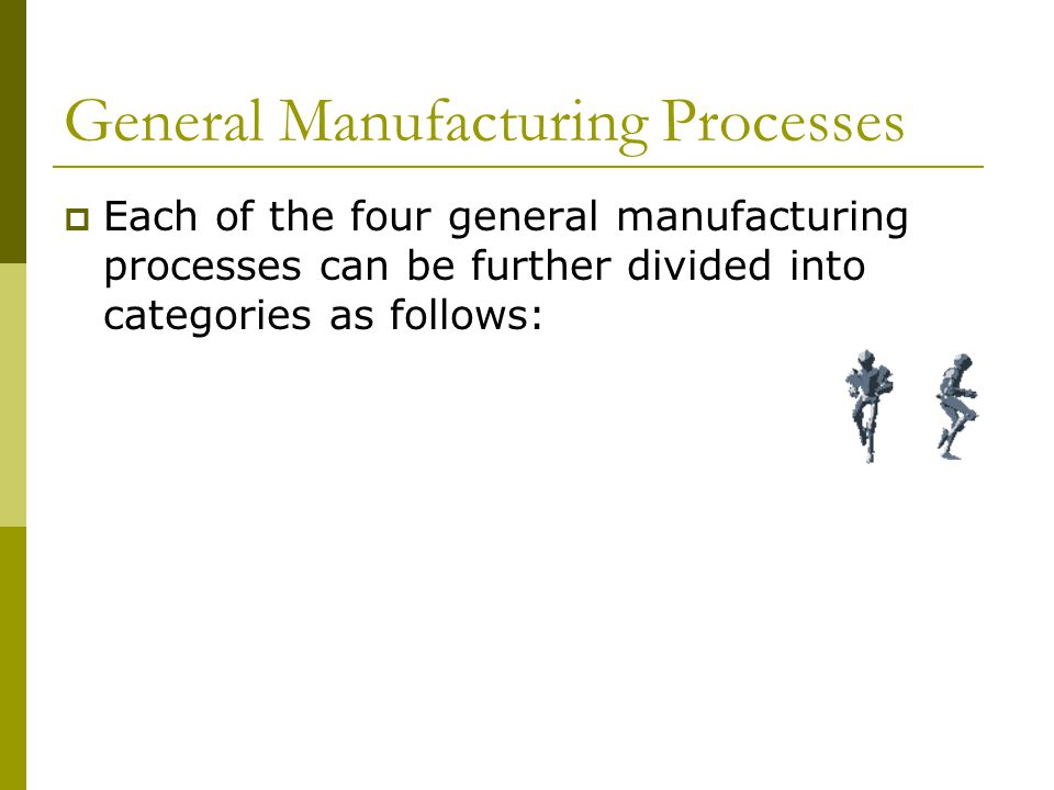 General Manufacturing Processes  Each of the four general manufacturing processes can be further divided into categories as follows:
