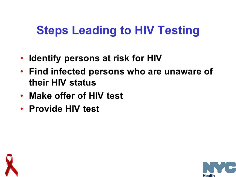 Steps Leading to HIV Testing Identify persons at risk for HIV Find infected persons who are unaware of their HIV status Make offer of HIV test Provide HIV test