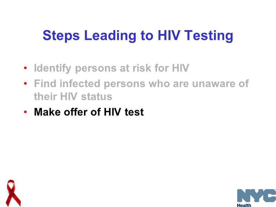 Steps Leading to HIV Testing Identify persons at risk for HIV Find infected persons who are unaware of their HIV status Make offer of HIV test