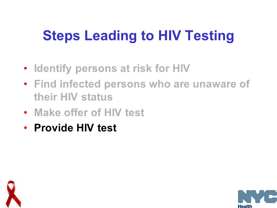 Steps Leading to HIV Testing Identify persons at risk for HIV Find infected persons who are unaware of their HIV status Make offer of HIV test Provide HIV test
