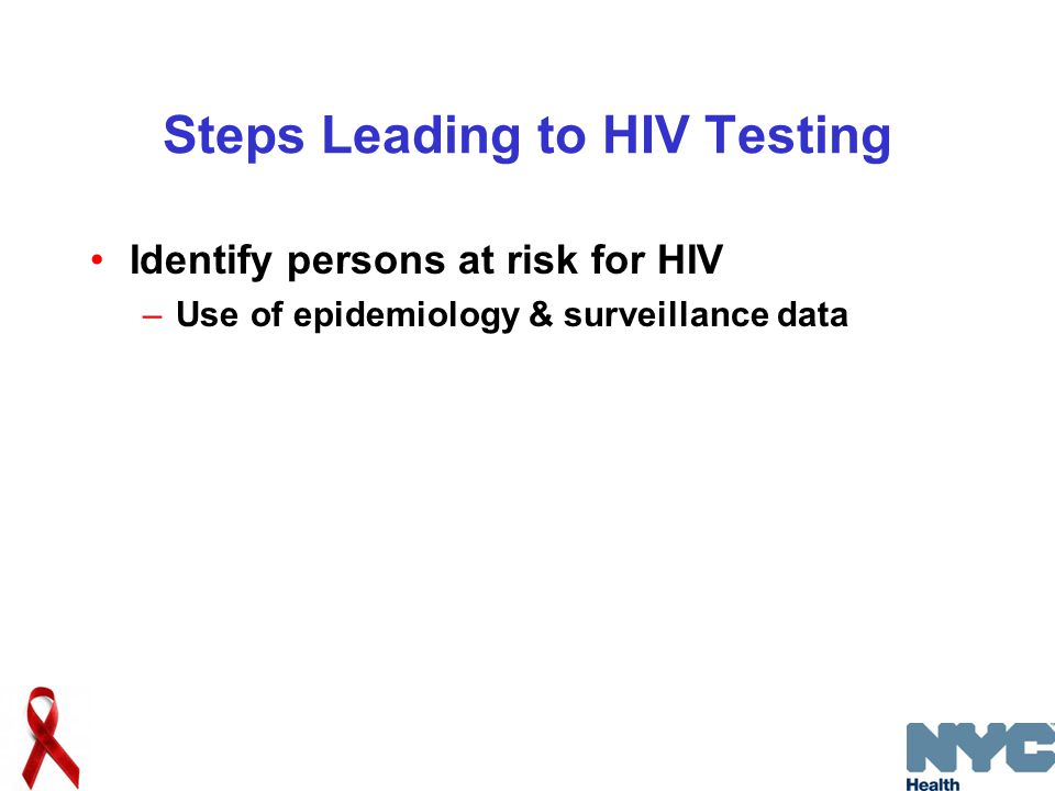 Steps Leading to HIV Testing Identify persons at risk for HIV –Use of epidemiology & surveillance data